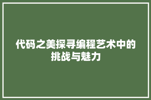 代码之美探寻编程艺术中的挑战与魅力