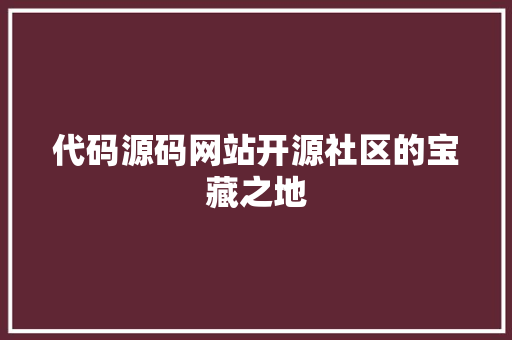 代码源码网站开源社区的宝藏之地