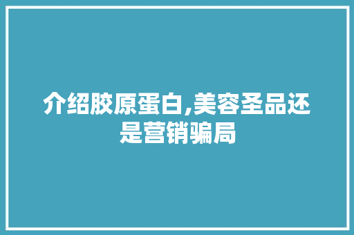 介绍胶原蛋白,美容圣品还是营销骗局  第1张