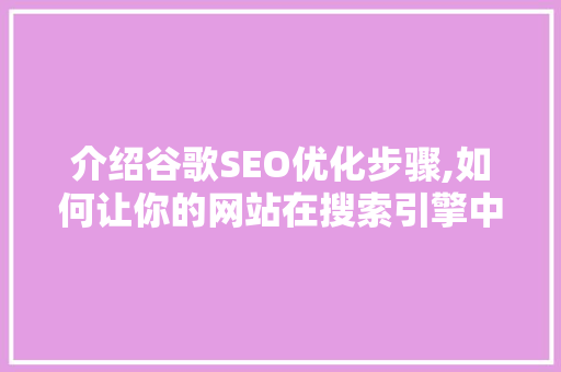 介绍谷歌SEO优化步骤,如何让你的网站在搜索引擎中脱颖而出