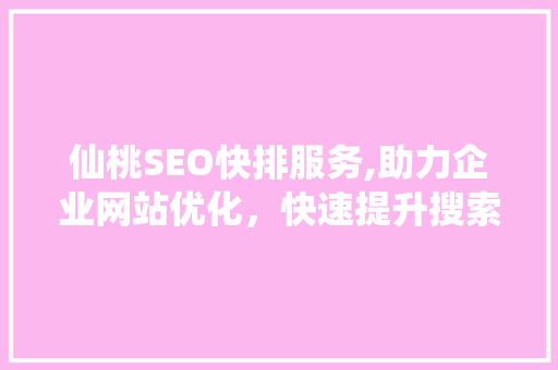 仙桃SEO快排服务,助力企业网站优化，快速提升搜索引擎排名