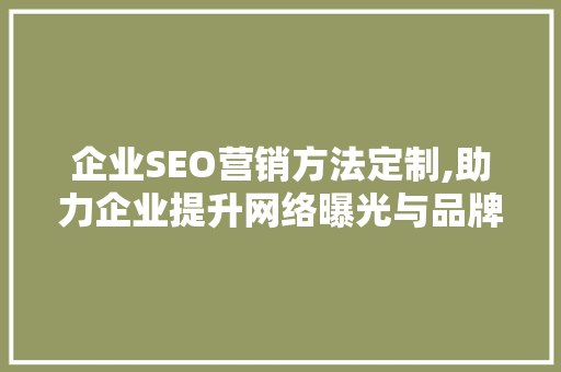 企业SEO营销方法定制,助力企业提升网络曝光与品牌影响力