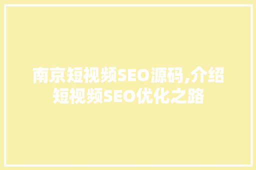 南京短视频SEO源码,介绍短视频SEO优化之路