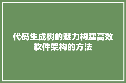 代码生成树的魅力构建高效软件架构的方法  第1张