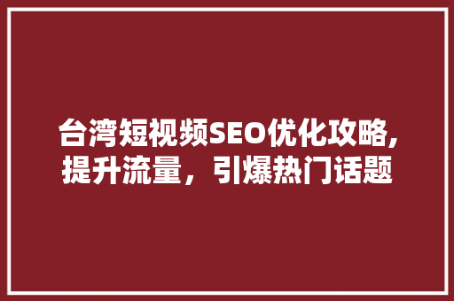 台湾短视频SEO优化攻略,提升流量，引爆热门话题  第1张