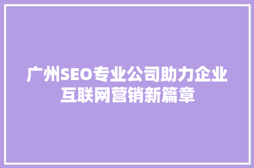 广州SEO专业公司助力企业互联网营销新篇章
