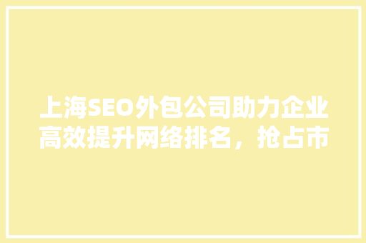上海SEO外包公司助力企业高效提升网络排名，抢占市场份额
