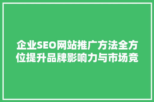 企业SEO网站推广方法全方位提升品牌影响力与市场竞争力