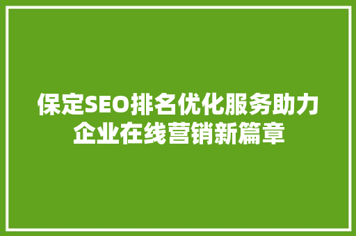 保定SEO排名优化服务助力企业在线营销新篇章