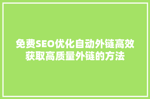免费SEO优化自动外链高效获取高质量外链的方法