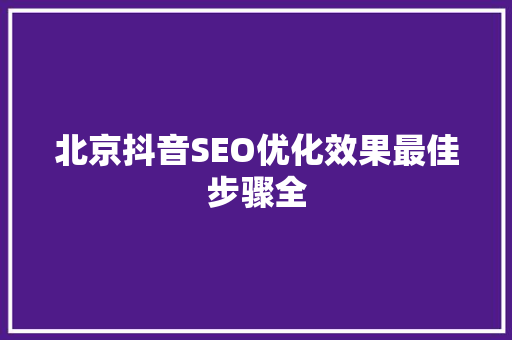 北京抖音SEO优化效果最佳步骤全