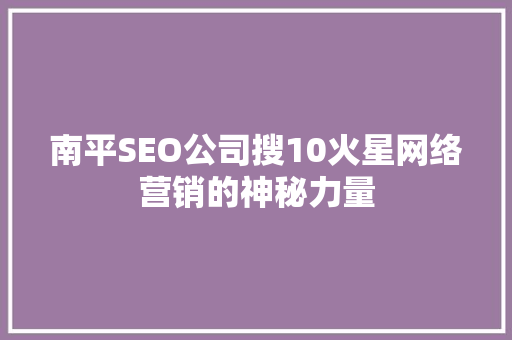 南平SEO公司搜10火星网络营销的神秘力量