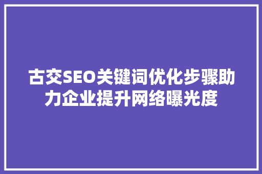 古交SEO关键词优化步骤助力企业提升网络曝光度