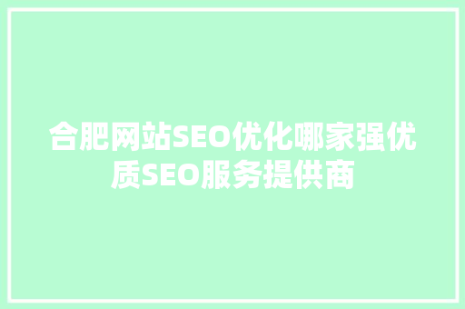 合肥网站SEO优化哪家强优质SEO服务提供商