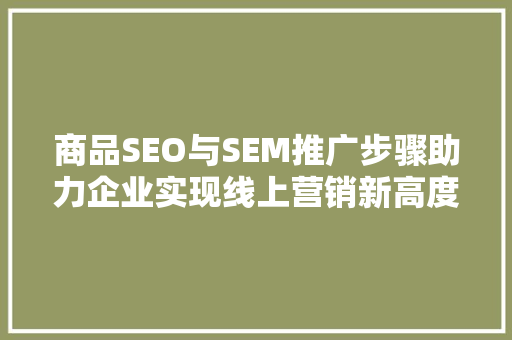 商品SEO与SEM推广步骤助力企业实现线上营销新高度