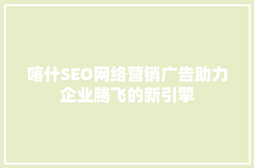 喀什SEO网络营销广告助力企业腾飞的新引擎