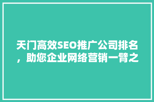 天门高效SEO推广公司排名，助您企业网络营销一臂之力