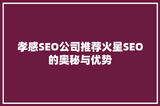 孝感SEO公司推荐火星SEO的奥秘与优势
