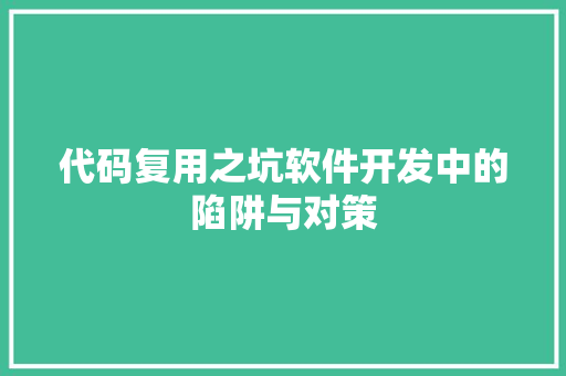 代码复用之坑软件开发中的陷阱与对策
