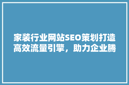 家装行业网站SEO策划打造高效流量引擎，助力企业腾飞