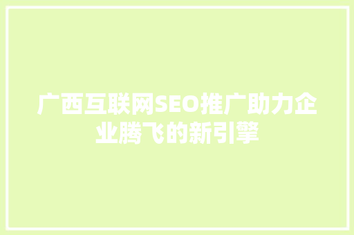 广西互联网SEO推广助力企业腾飞的新引擎