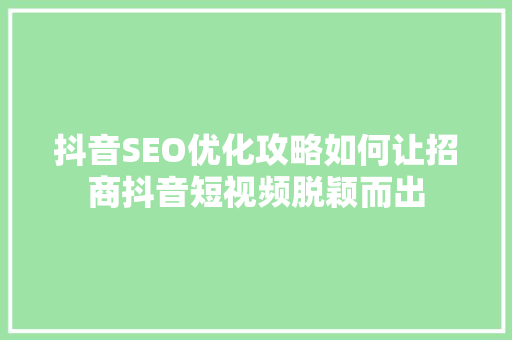 抖音SEO优化攻略如何让招商抖音短视频脱颖而出