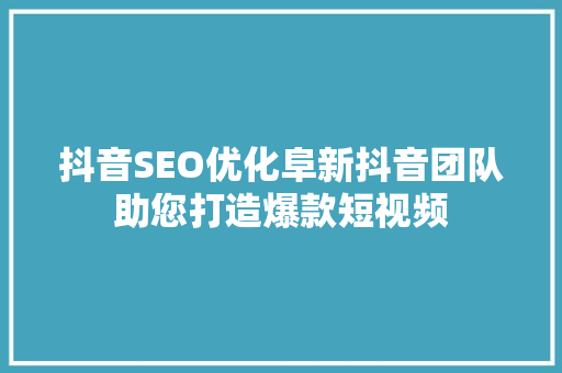 抖音SEO优化阜新抖音团队助您打造爆款短视频