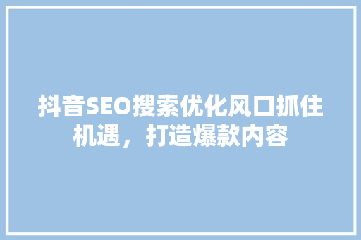 抖音SEO搜索优化风口抓住机遇，打造爆款内容