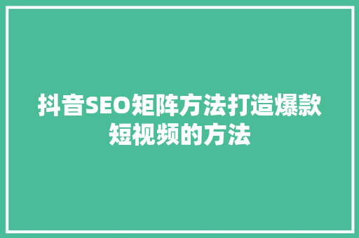 抖音SEO矩阵方法打造爆款短视频的方法
