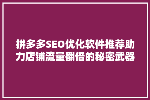 拼多多SEO优化软件推荐助力店铺流量翻倍的秘密武器