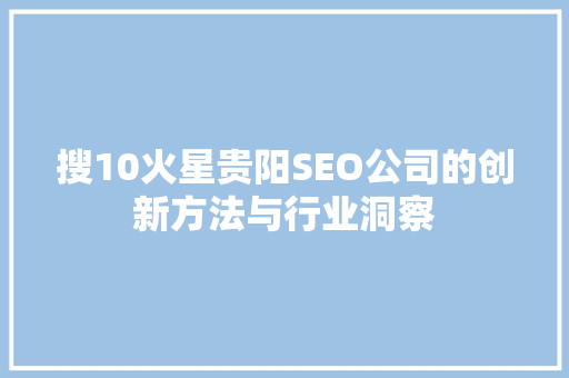 搜10火星贵阳SEO公司的创新方法与行业洞察