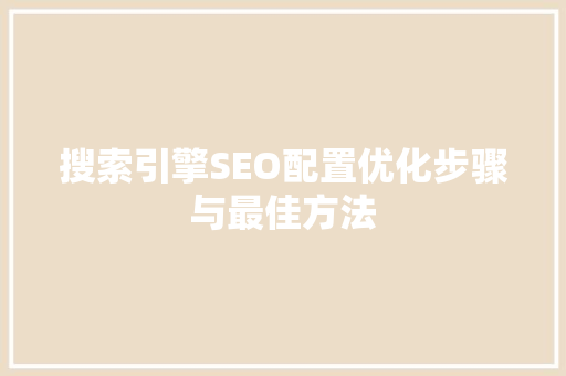 搜索引擎SEO配置优化步骤与最佳方法