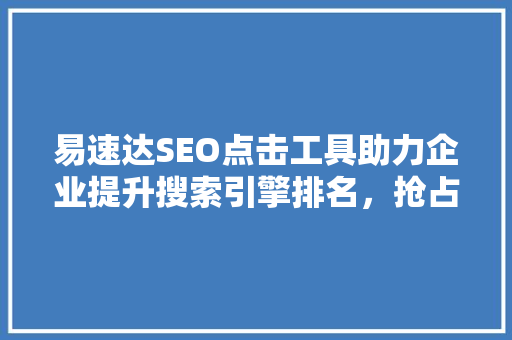 易速达SEO点击工具助力企业提升搜索引擎排名，抢占市场先机