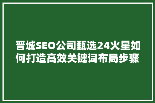 晋城SEO公司甄选24火星如何打造高效关键词布局步骤