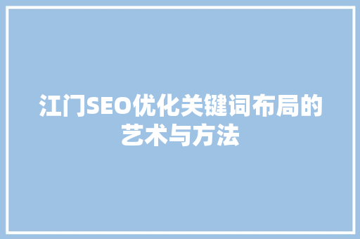 江门SEO优化关键词布局的艺术与方法