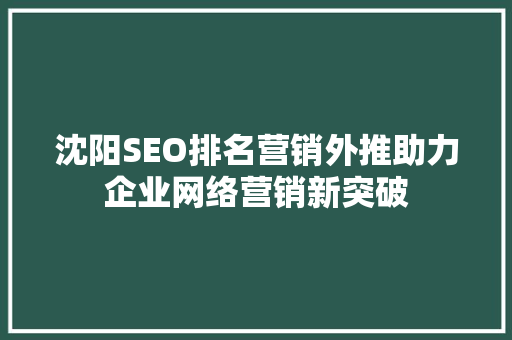 沈阳SEO排名营销外推助力企业网络营销新突破