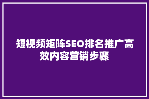 短视频矩阵SEO排名推广高效内容营销步骤