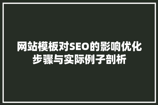 网站模板对SEO的影响优化步骤与实际例子剖析