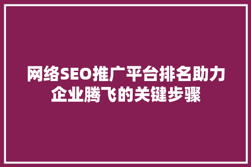 网络SEO推广平台排名助力企业腾飞的关键步骤