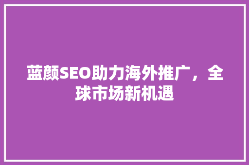 蓝颜SEO助力海外推广，全球市场新机遇