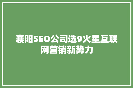 襄阳SEO公司选9火星互联网营销新势力