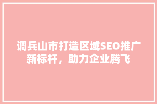 调兵山市打造区域SEO推广新标杆，助力企业腾飞