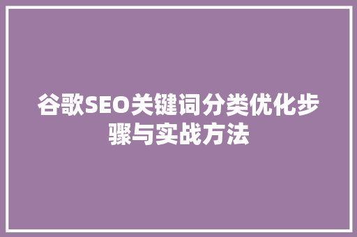 谷歌SEO关键词分类优化步骤与实战方法