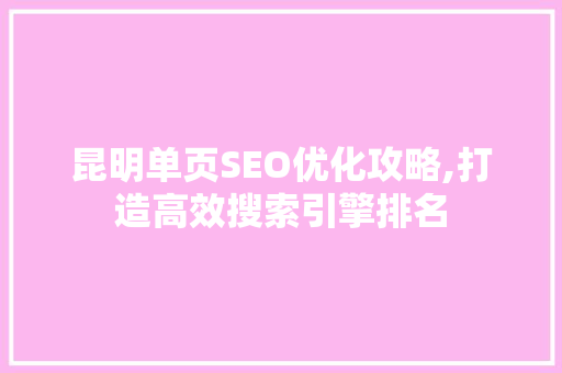 昆明单页SEO优化攻略,打造高效搜索引擎排名