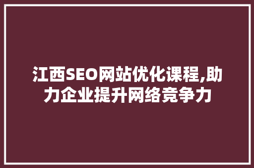 江西SEO网站优化课程,助力企业提升网络竞争力