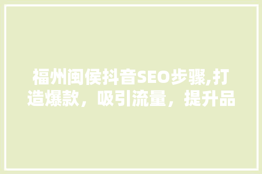 福州闽侯抖音SEO步骤,打造爆款，吸引流量，提升品牌影响力