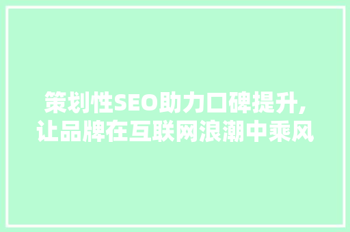 策划性SEO助力口碑提升,让品牌在互联网浪潮中乘风破浪