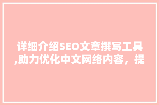 详细介绍SEO文章撰写工具,助力优化中文网络内容，提升网站排名