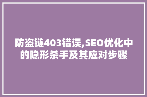 防盗链403错误,SEO优化中的隐形杀手及其应对步骤