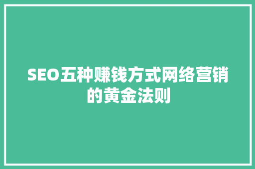 SEO五种赚钱方式网络营销的黄金法则